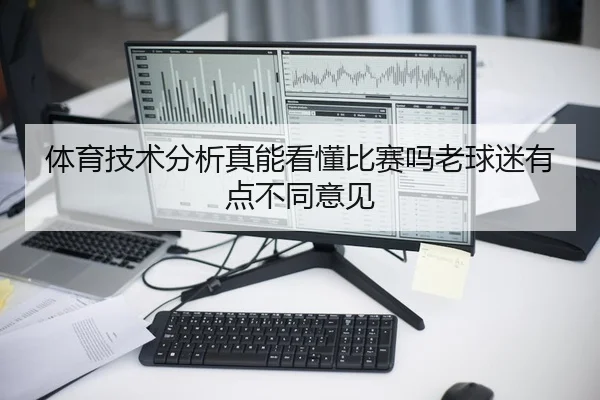 体育技术分析真能看懂比赛吗老球迷有点不同意见 - kaiyun
