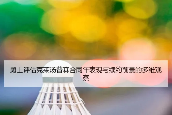勇士评估克莱汤普森合同年表现与续约前景的多维观察（kaiyun）