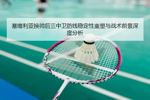 塞维利亚换帅后三中卫防线稳定性重塑与战术前景深度分析 | kaiyun