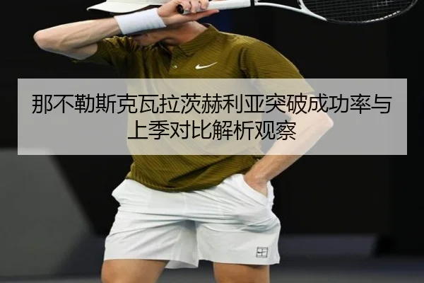 那不勒斯克瓦拉茨赫利亚突破成功率与上季对比解析观察（kaiyun）