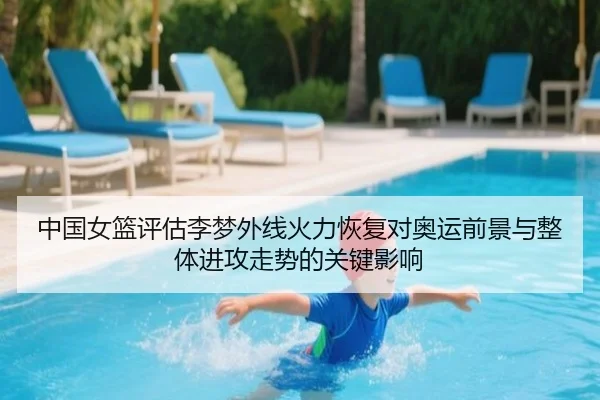 中国女篮评估李梦外线火力恢复对奥运前景与整体进攻走势的关键影响 | kaiyun