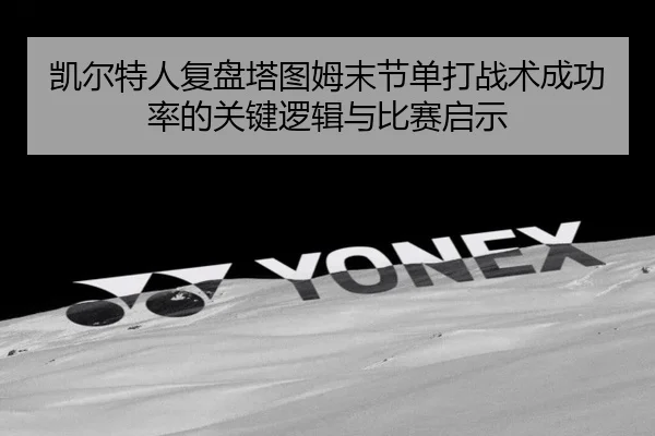 凯尔特人复盘塔图姆末节单打战术成功率的关键逻辑与比赛启示（kaiyun）