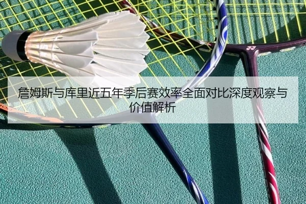 詹姆斯与库里近五年季后赛效率全面对比深度观察与价值解析（kaiyun）