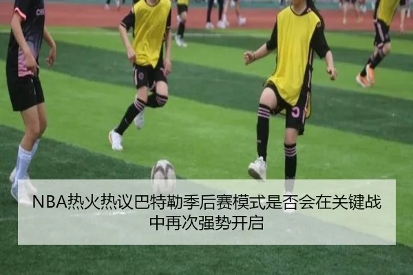 NBA热火热议巴特勒季后赛模式是否会在关键战中再次强势开启（kaiyun）
