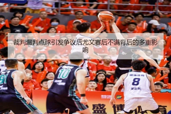 裁判漏判点球引发争议后尤文赛后不满背后的多重影响（kaiyun）