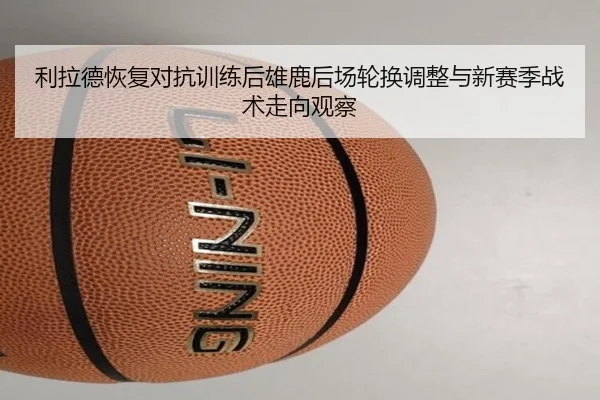利拉德恢复对抗训练后雄鹿后场轮换调整与新赛季战术走向观察（kaiyun）